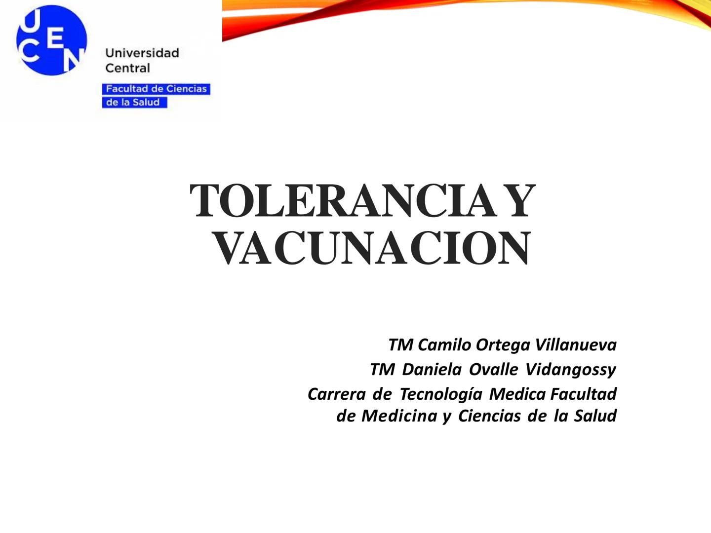 C
E
Universidad
Central
Facultad de Ciencias
de la Salud
TOLERANCIA Y
VACUNACION
TM Camilo Ortega Villanueva
TM Daniela Ovalle Vidangossy
Ca