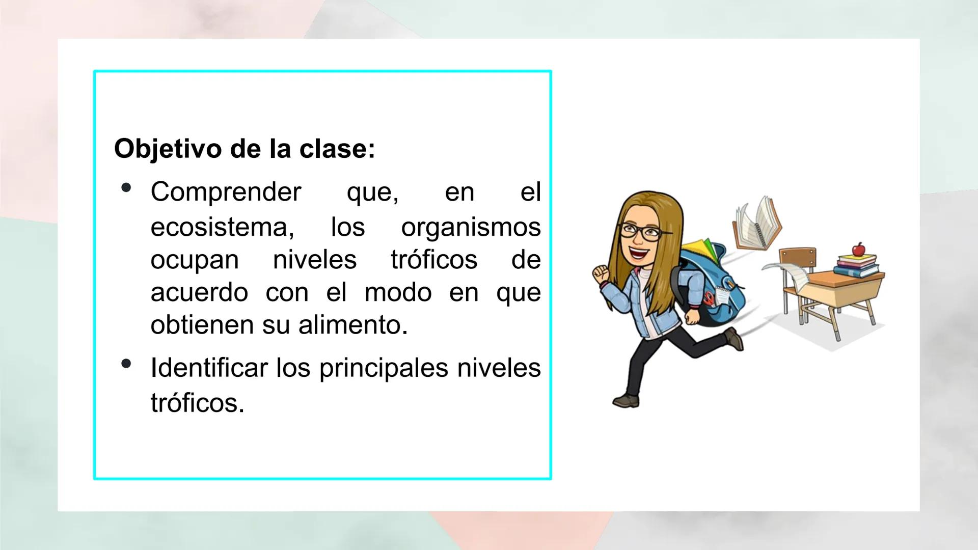 Objetivo de la clase:
• Comprender que, en el
ecosistema, los organismos
ocupan niveles tróficos de
acuerdo con el modo en que
obtienen su a