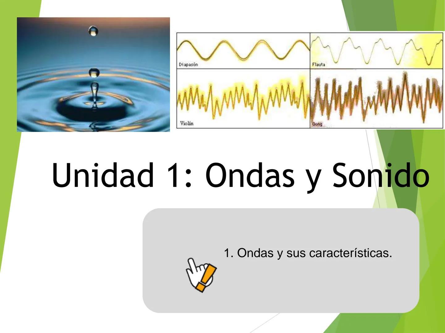 Diapasón
Flauta
Violín
Gong
Unidad 1: Ondas y Sonido
1. Ondas y sus características. Aprendizajes esperados
• Comprender el concepto d