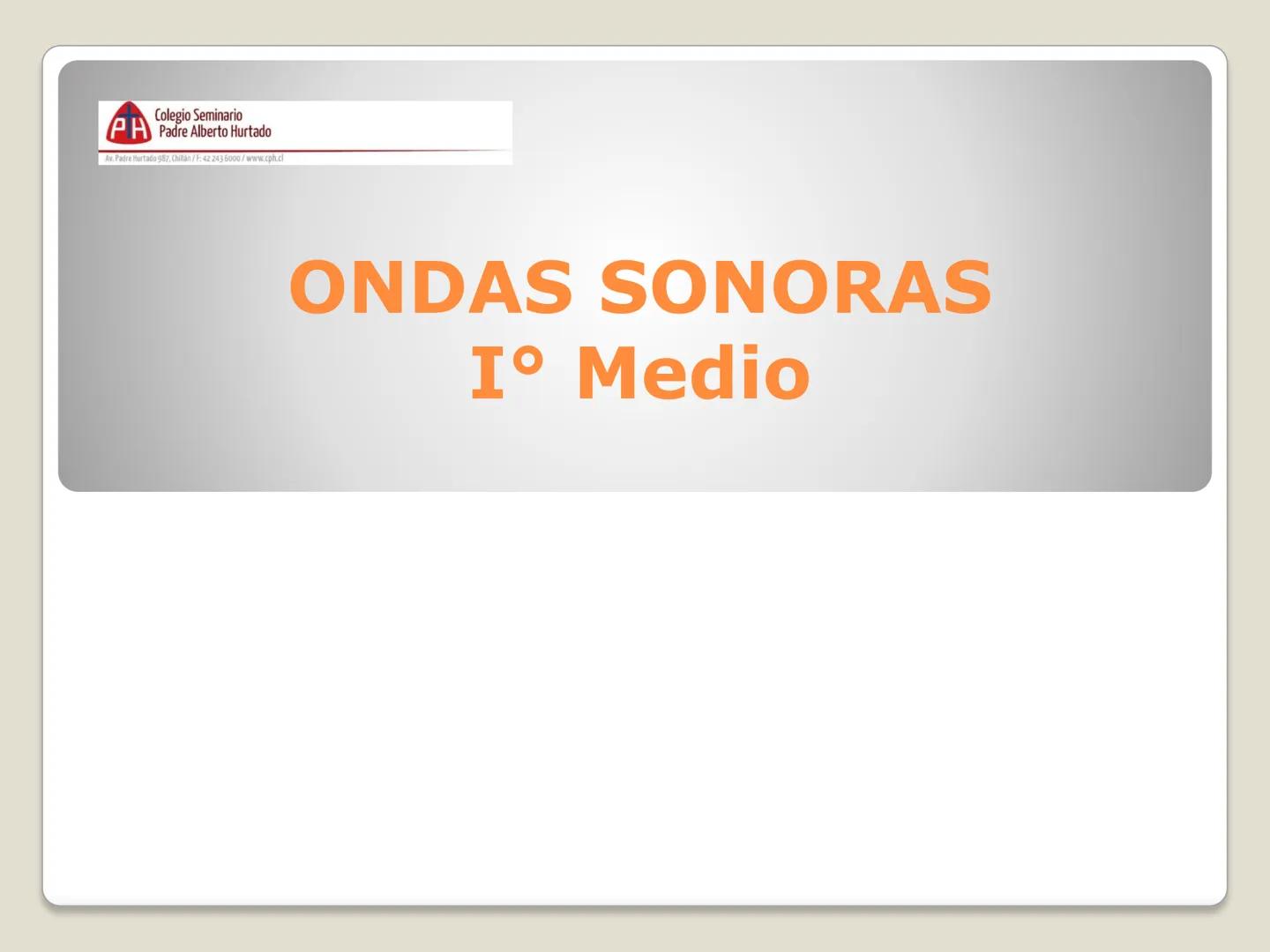 Colegio Seminario
Padre Alberto Hurtado
Av. Padre Hurtado 987, Chillan/F: 42 243 6000/www.cph.cl
ONDAS SONORAS
I° Medio # CONTENIDOS
- SONI