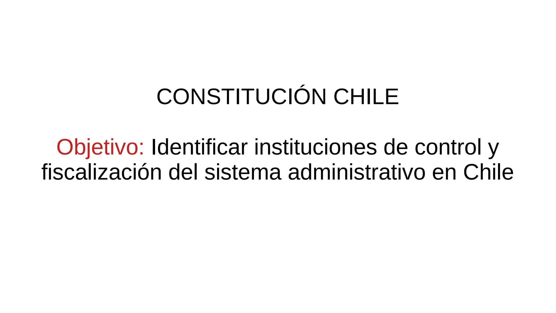 CONSTITUCIÓN CHILE
Objetivo: Identificar instituciones de control y
fiscalización del sistema administrativo en Chile “Las Normas y el Derec