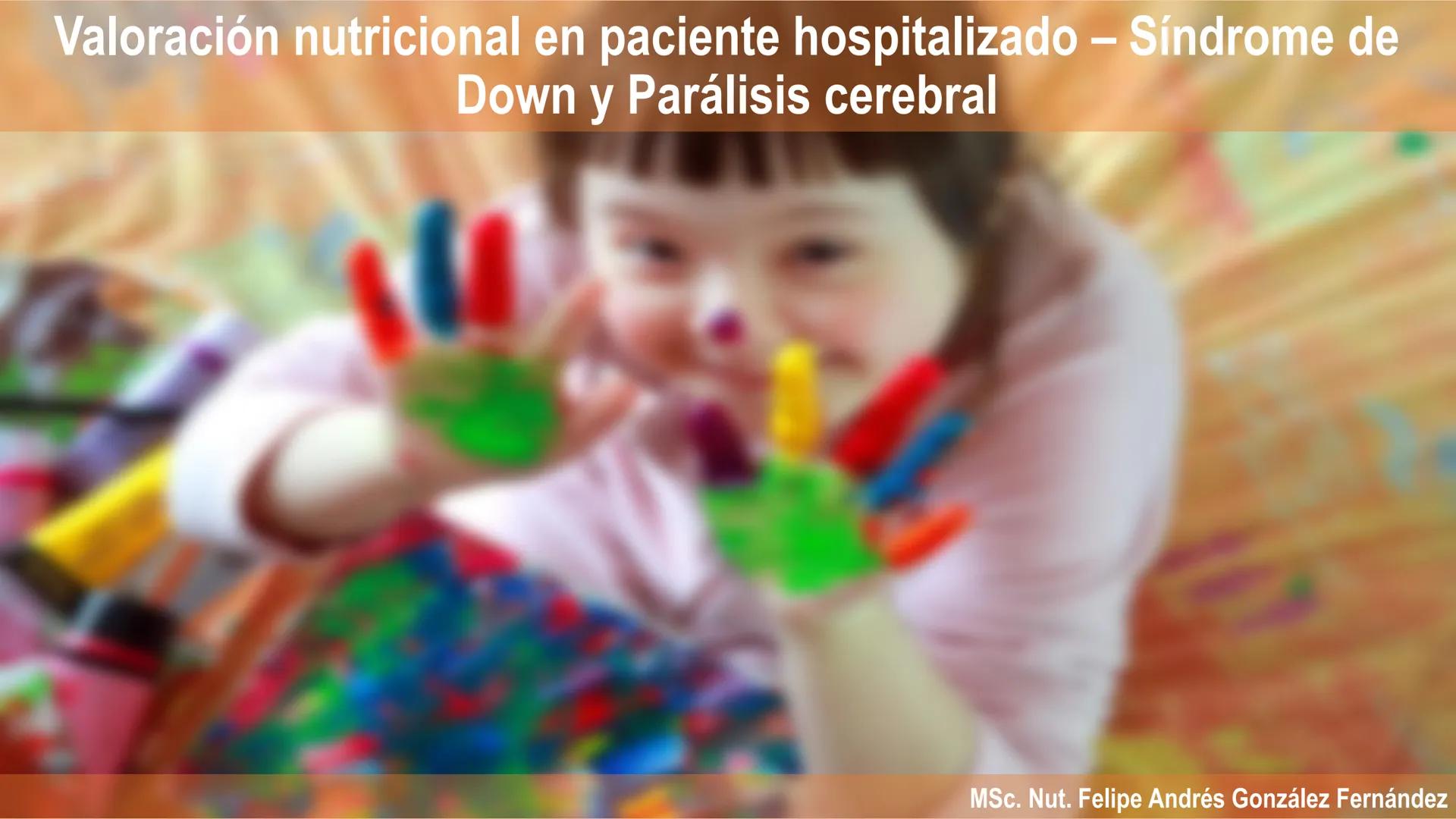 Valoración nutricional en paciente hospitalizado – Síndrome de
Down y Parálisis cerebral
Msc. Nut. Felipe Andrés González Fernández --- OCR