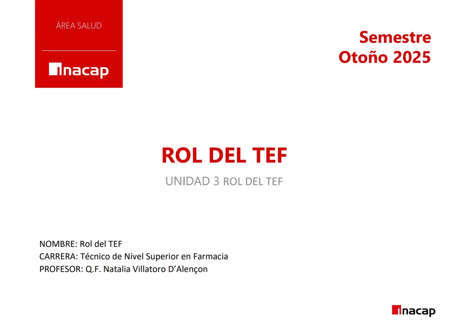 ÁREA SALUD
Inacap
ROL DEL TEF
UNIDAD 3 ROL DEL TEF
NOMBRE: Rol del TEF
CARRERA: Técnico de Nivel Superior en Farmacia
PROFESOR: Q.F. Natalia