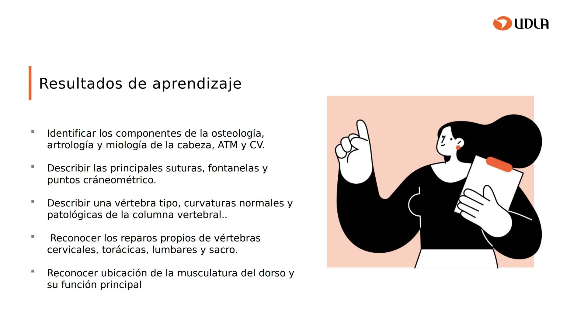 03
01
02
04
UDLA
UNIVERSIDAD DE LAS AMÉRICAS
Cabeza y columna
vertebral
Unidad 2 : Sistema Locomotor.
Asignatura : MYF 101 - Morfología y fu