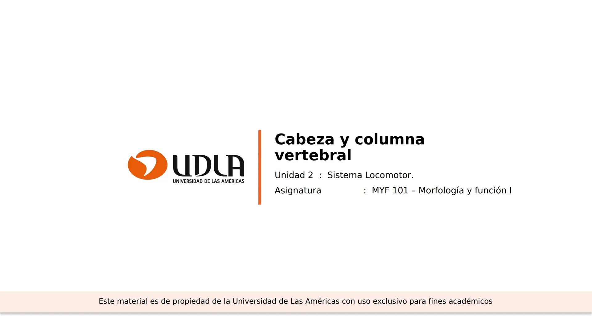 03
01
02
04
UDLA
UNIVERSIDAD DE LAS AMÉRICAS
Cabeza y columna
vertebral
Unidad 2 : Sistema Locomotor.
Asignatura : MYF 101 - Morfología y fu