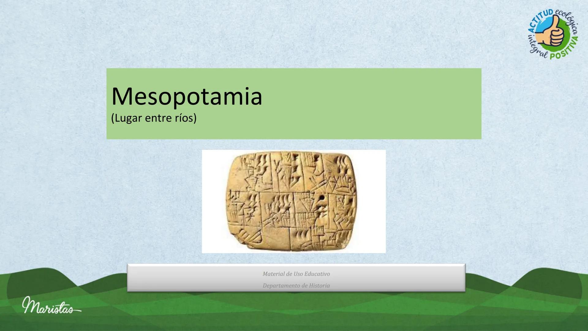 Maristas
Mesopotamia
(Lugar entre ríos)
ACTITUD ecol
Gral POSIT
ca
A
Material de Uso Educativo
Departamento de Historia •
Objetivo de Aprend