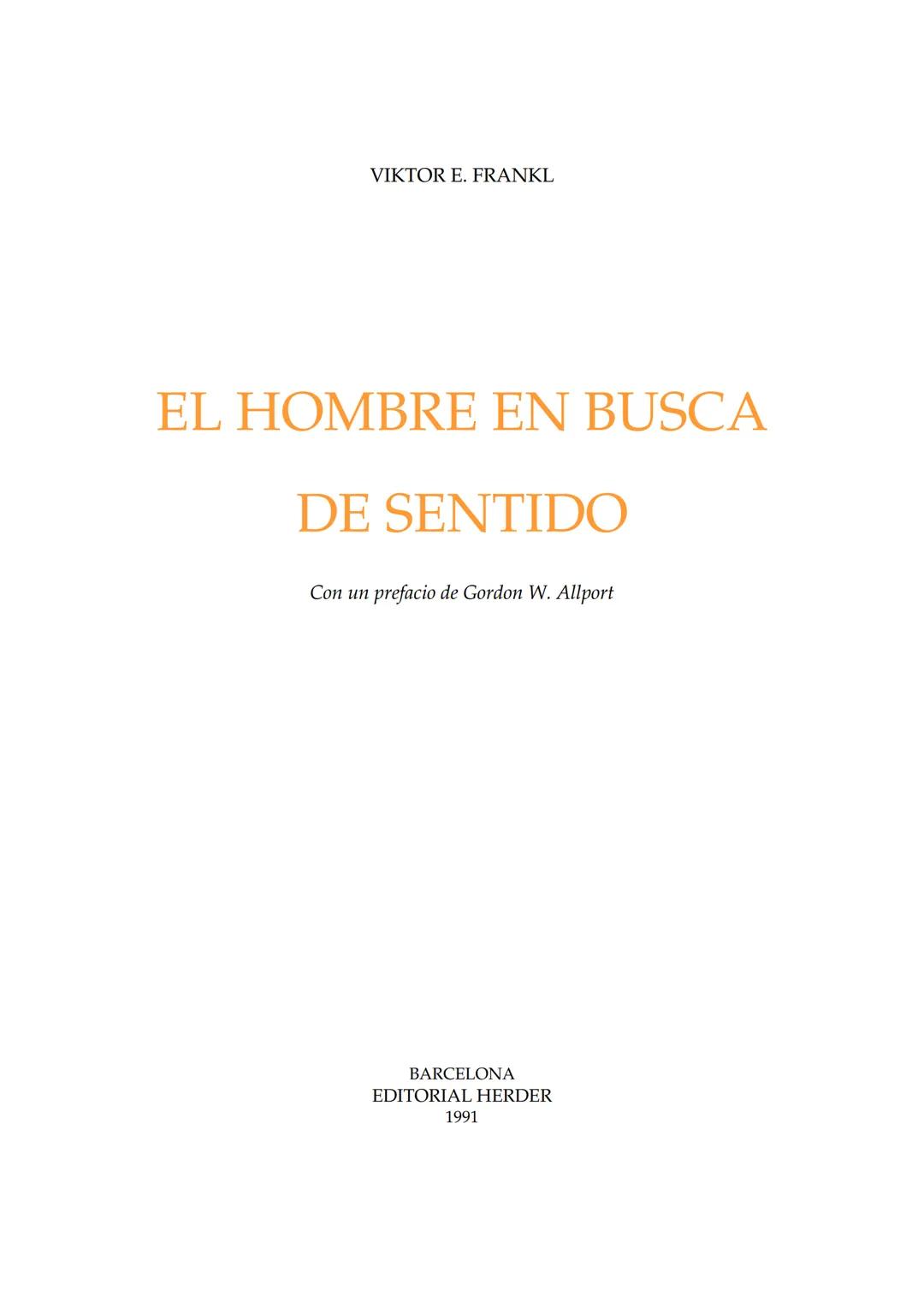 # EL HOMBRE
# EN BUSCA
# DE SENTIDO
VIKTOR
FRA NK L
Herder VIKTOR E. FRANKL
EL HOMBRE EN BUSCA
DE SENTIDO
Con un prefacio de Gordon W. All