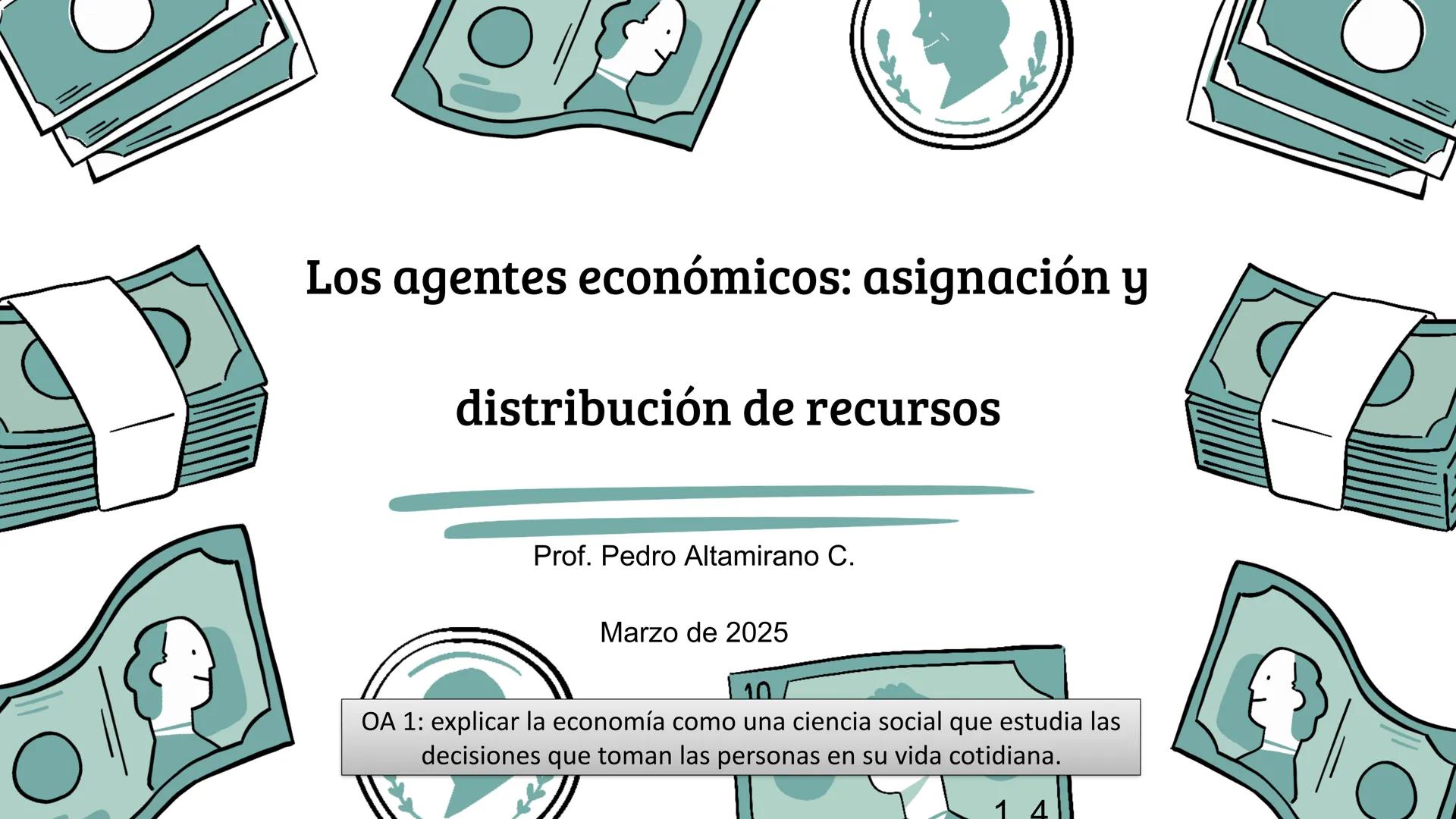 U1: Los agentes económicos y sus decisiones
"El problema económico"
Prof. Pedro Altamirano C.
Marzo de 2025
OA 1: explicar la economía como