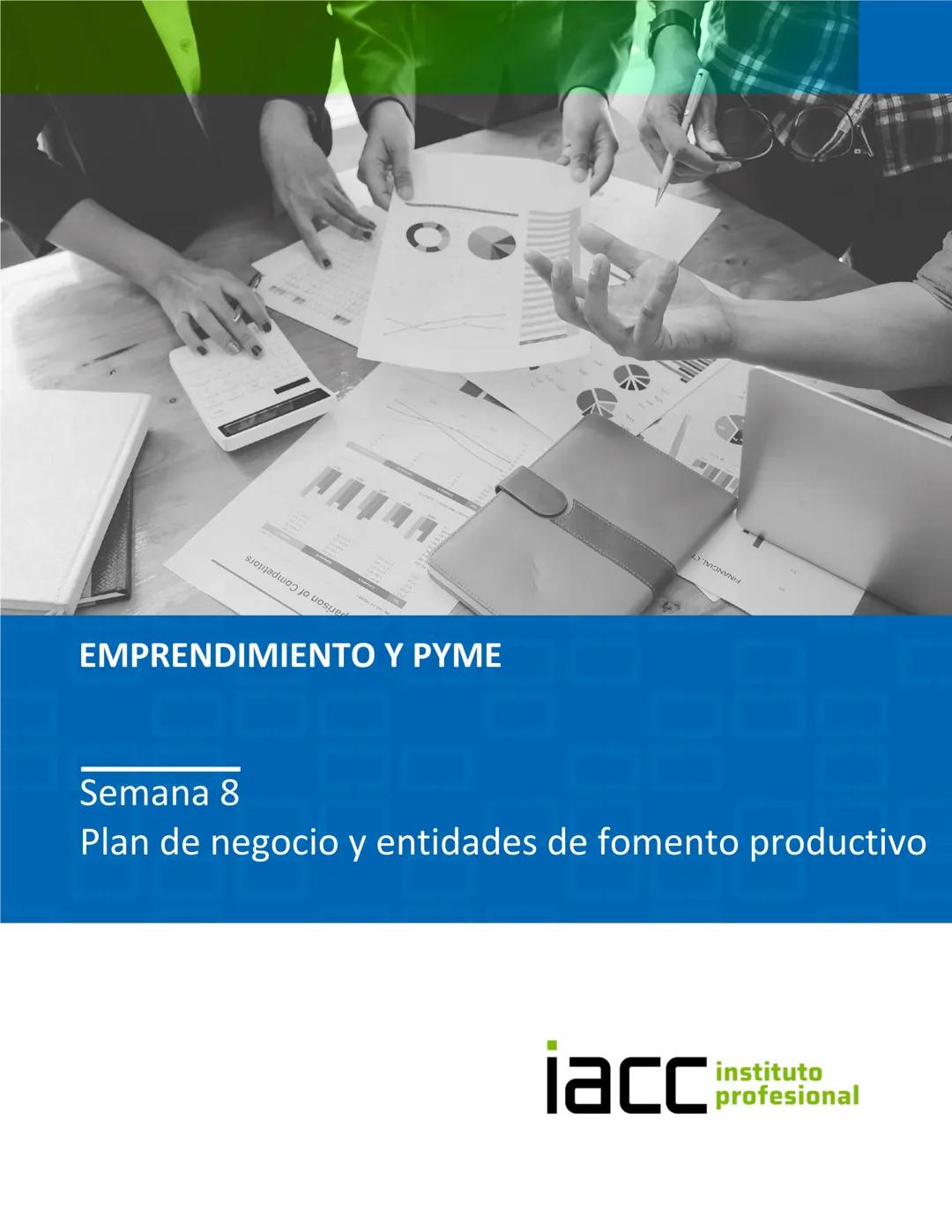 EMPRENDIMIENTO Y PYME
Semana 8
Plan de negocio y entidades de fomento productivo
iacc instituto
profesional Semana 8
Plan de negocio y ent