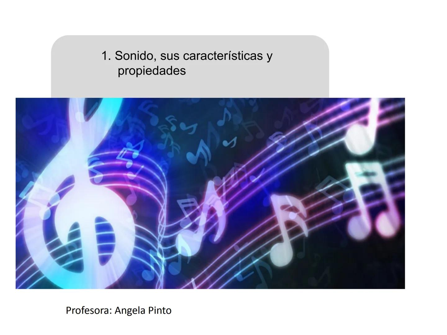 # 1. Sonido, sus características y
propiedades
Profesora: Angela Pinto 1. Sonido y sus características
1.1 Definición
El sonido es una onda