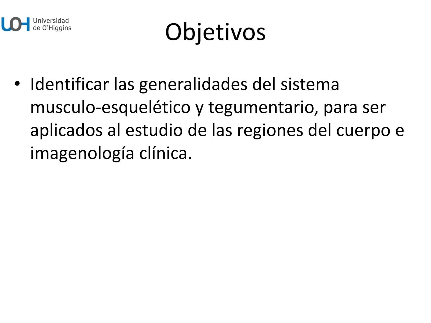 # Generalidades anatómicas
Osteología y artrología # Objetivos
- Identificar las generalidades del sistema
musculo-esquelético y tegumentar