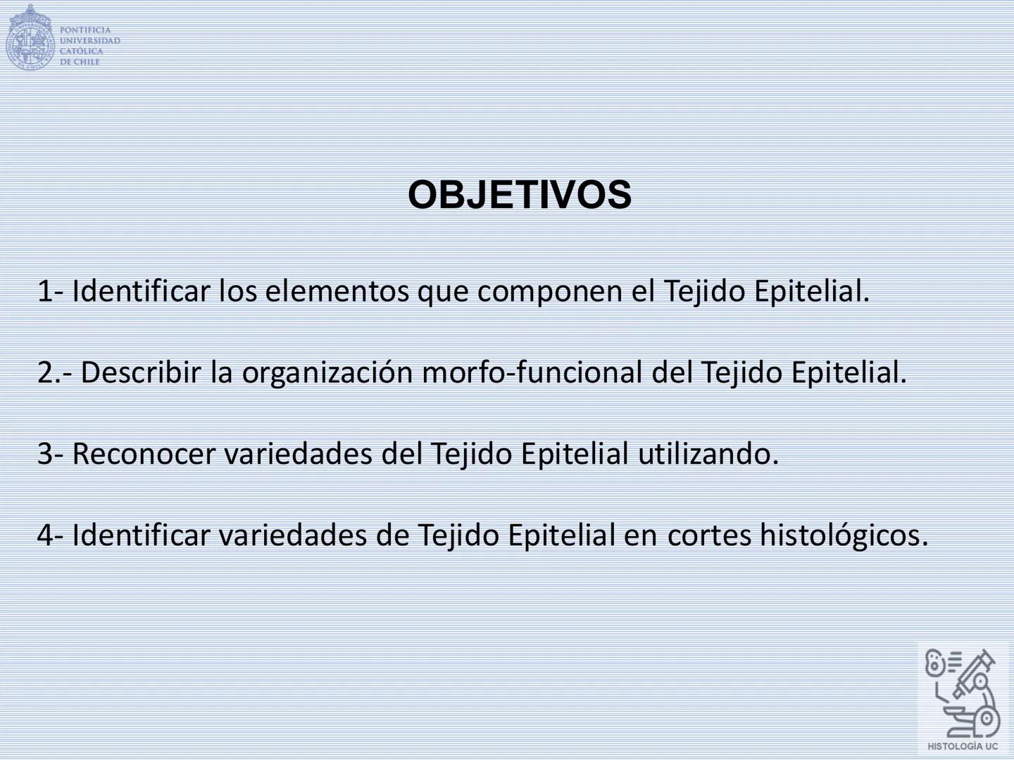 PONTIFICIA
UNIVERSIDAD
CATÓLICA
DE CHILE
HISTOLOGÍA-EMBRIOLOGÍA
VET-0100
TEJIDOS EPITELIALES
Departamento de Anatomía UC
Prof. MSc. Jovi