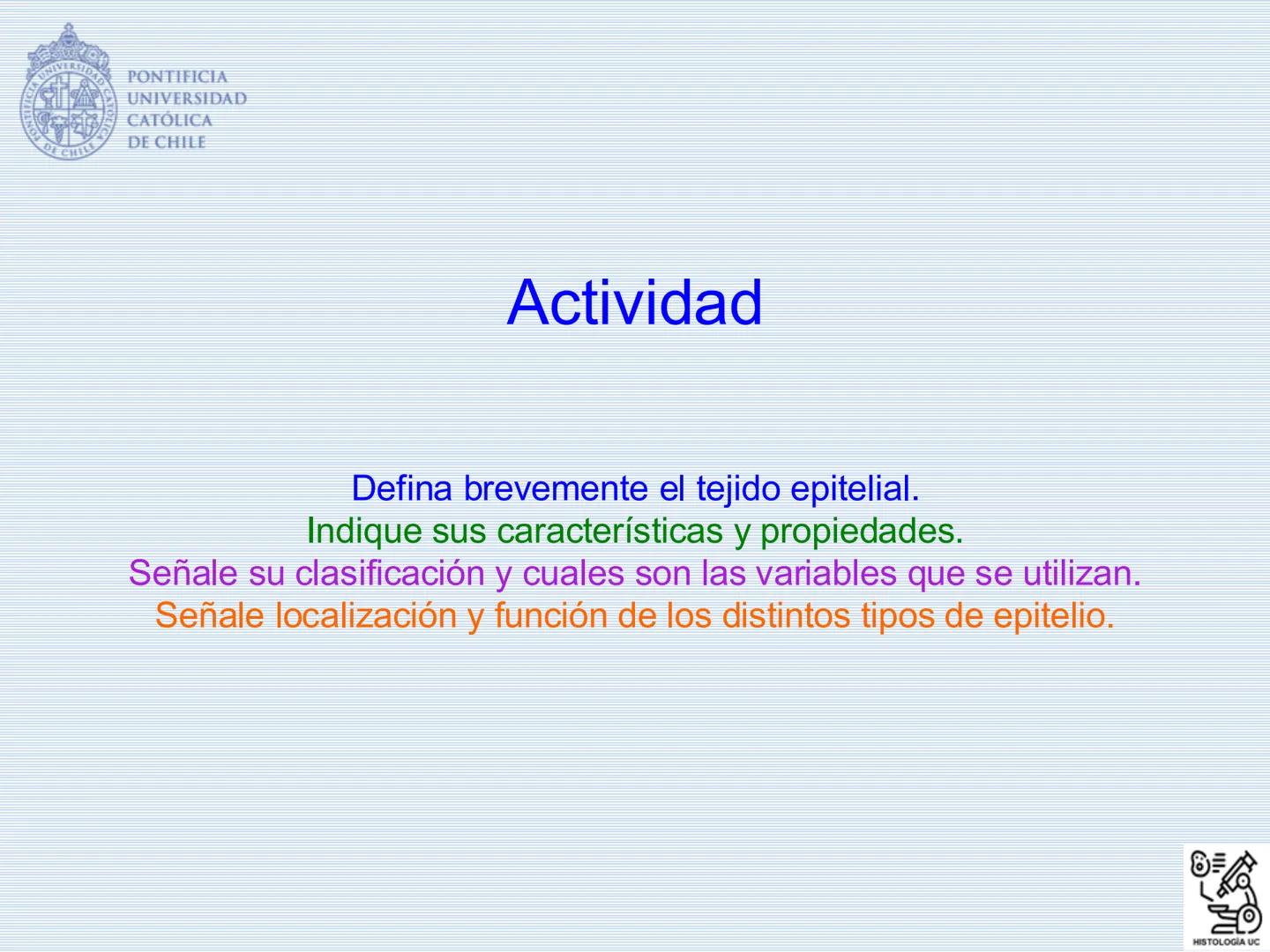 PONTIFICIA
UNIVERSIDAD
CATÓLICA
DE CHILE
HISTOLOGÍA-EMBRIOLOGÍA
VET-0100
TEJIDOS EPITELIALES
Departamento de Anatomía UC
Prof. MSc. Jovi