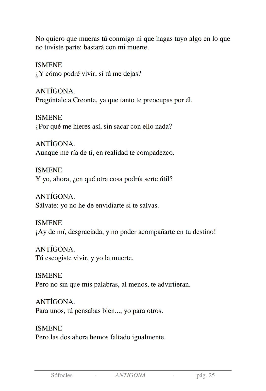 Sófocles
Antígona Presentación de la obra:
En la mitología griega, Antígona es hija de Edipo y Yocasta y es her-
mana de Ismene, Eteocles
