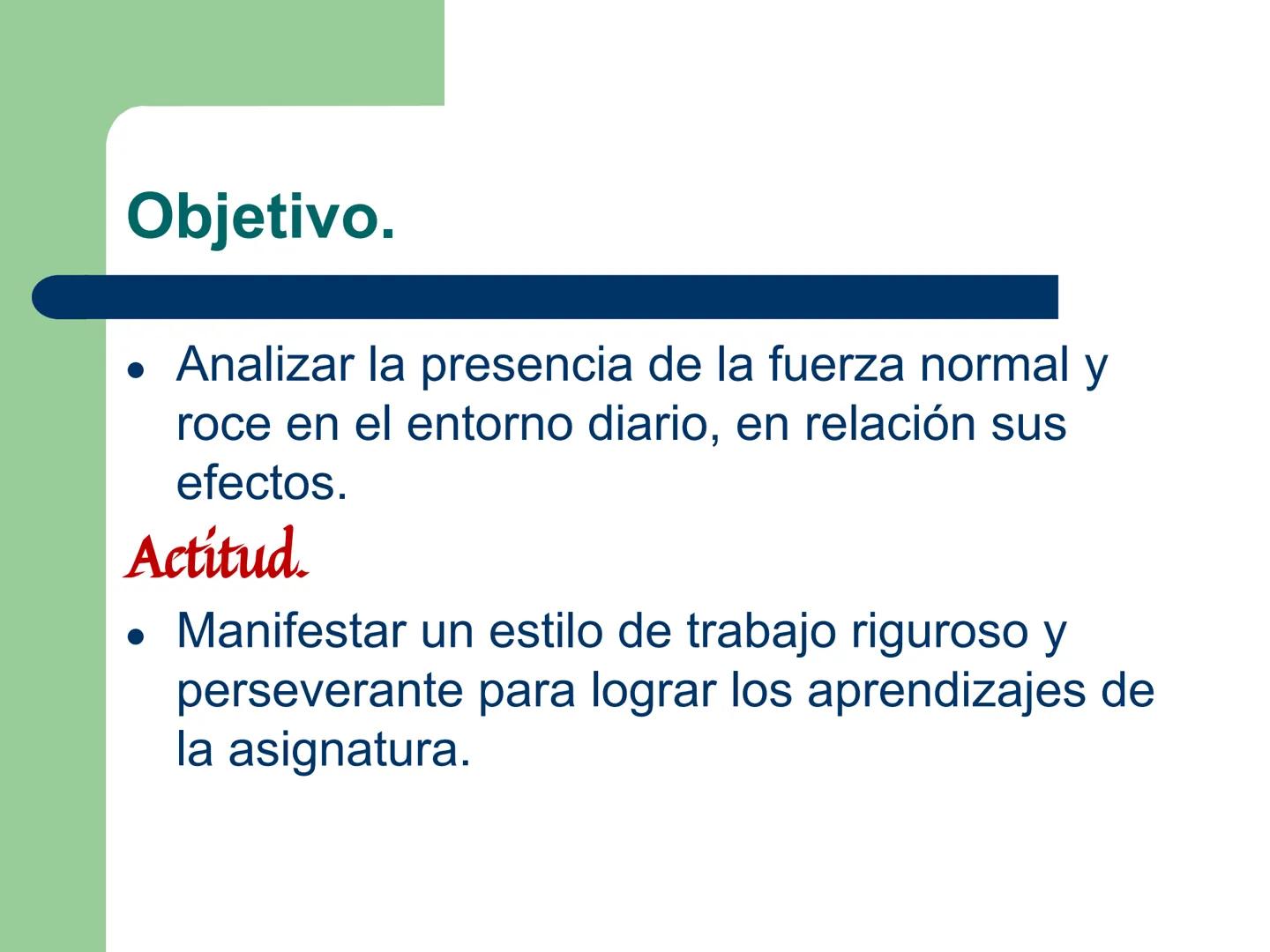 # Eje de física
# UNIDAD 2: FUERZA Y DE LA TIERRA
# Tipos de fuerzas.
Fuerza # Objetivo.
- Analizar la presencia de la fuerza normal y r