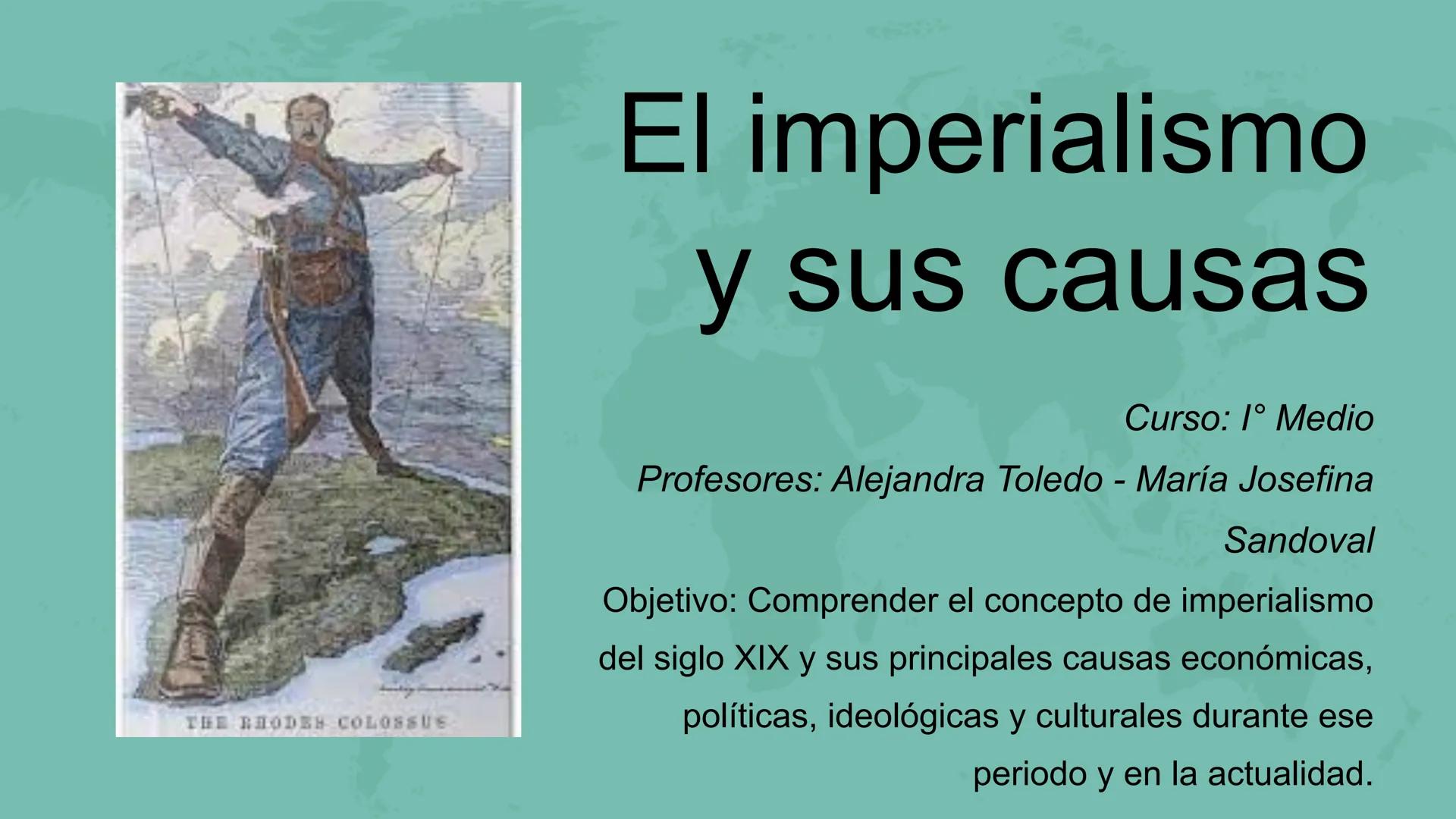 THE RHODES COLOSSUS
# El imperialismo
## y sus causas
Curso: 1° Medio
Profesores: Alejandra Toledo - María Josefina
Sandoval
Objetivo: