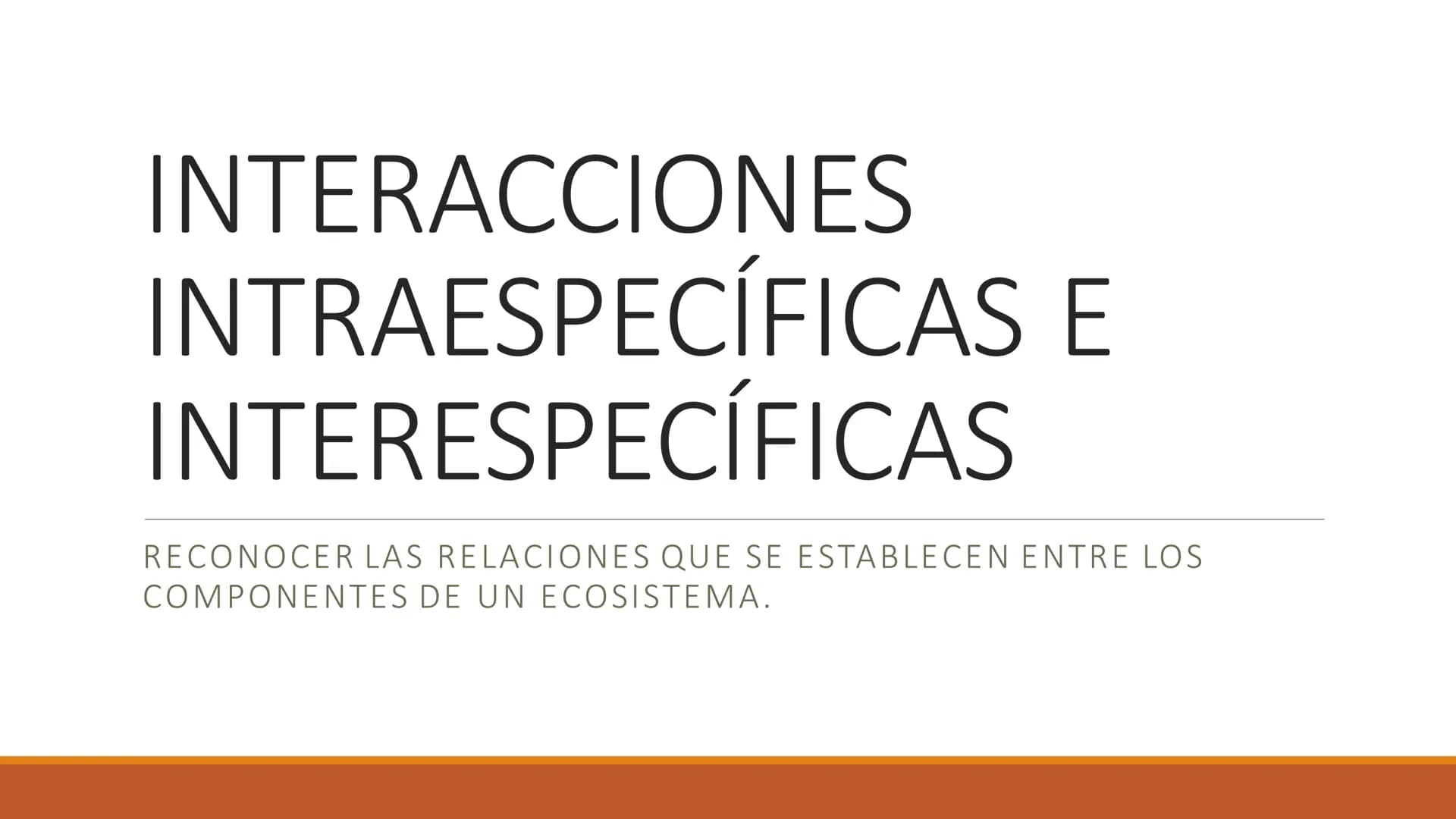INTERACCIONES
INTRAESPECÍFICAS E
INTERESPECÍFICAS
RECONOCER LAS RELACIONES QUE SE ESTABLECEN ENTRE LOS
COMPONENTES DE UN ECOSISTEMA. Factor