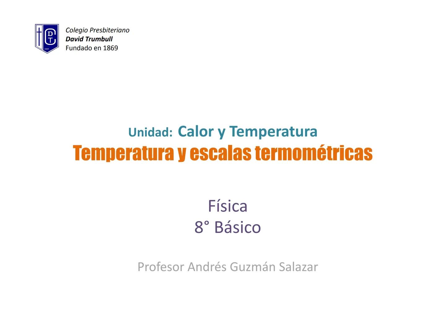 e
Colegio Presbiteriano
David Trumbull
Fundado en 1869
Unidad: Calor y Temperatura
Temperatura y escalas termométricas
Física
8° Básico
P