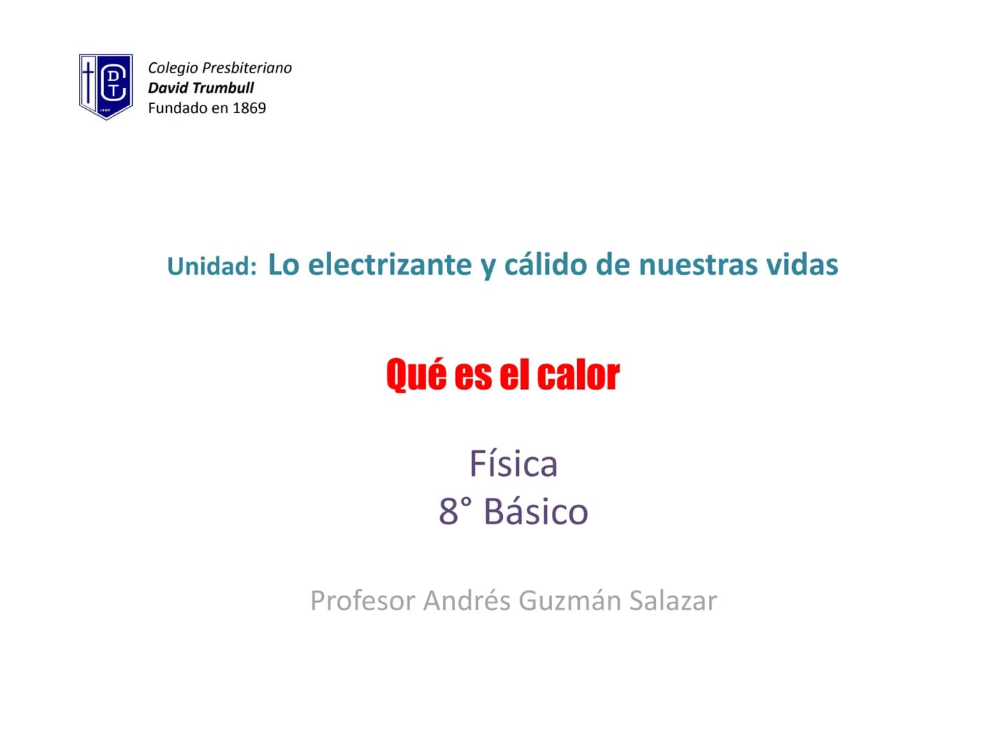 e
Colegio Presbiteriano
David Trumbull
Fundado en 1869
Unidad: Lo electrizante y cálido de nuestras vidas
Qué es el calor
Física
8° Básic