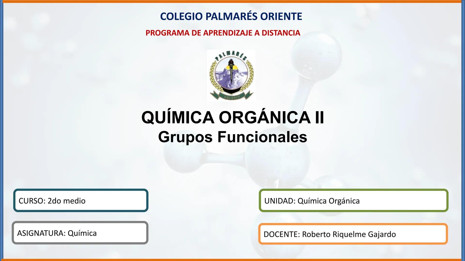 COLEGIO PALMARÉS ORIENTE
PROGRAMA DE APRENDIZAJE A DISTANCIA
PALMARES
COLEGIO
QUÍMICA ORGÁNICA II
Grupos Funcionales
CURSO: 2do medio
ASIGNA