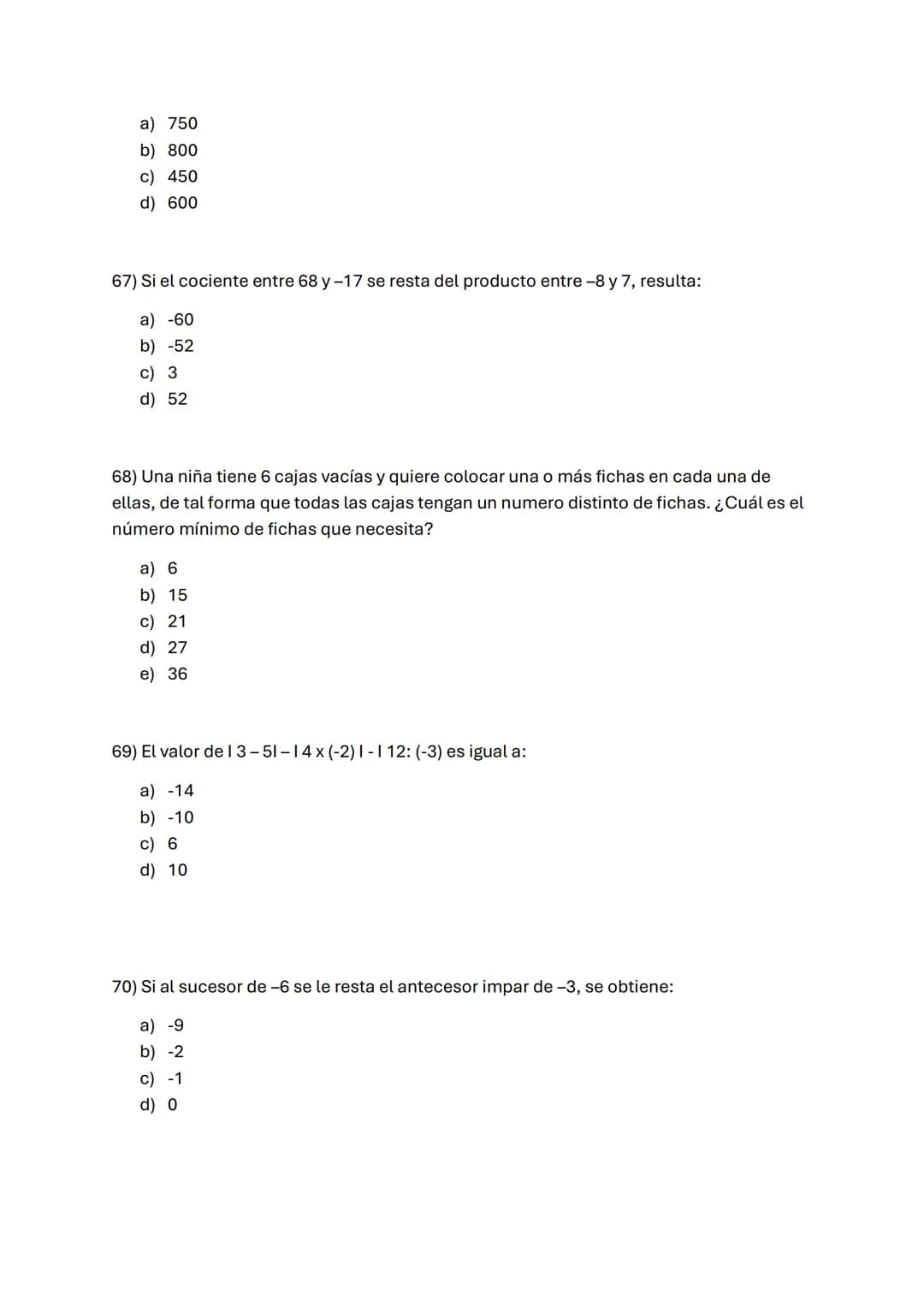 1) -3-3x3:3+3
A) -6
B) -3
C) 0
D) 3
2) Si al número -8 se le resta el doble de -6 y al resultado se le agrega el
cubo de-3, resulta:
A) 7
B